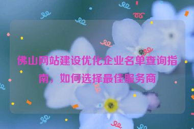 佛山網(wǎng)站建設(shè)優(yōu)化企業(yè)名單查詢指南，如何選擇最佳服務(wù)商
