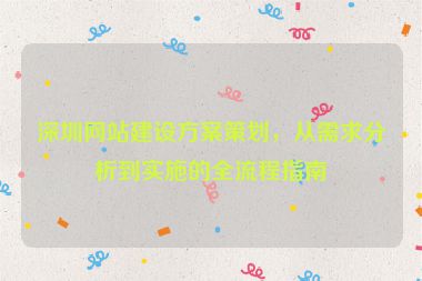 深圳網(wǎng)站建設(shè)方案策劃，從需求分析到實施的全流程指南
