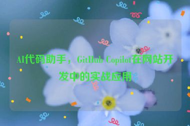 AI代碼助手，GitHub Copilot在網(wǎng)站開發(fā)中的實(shí)戰(zhàn)應(yīng)用