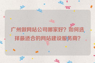廣州做網(wǎng)站公司哪家好？如何選擇最適合的網(wǎng)站建設(shè)服務(wù)商？
