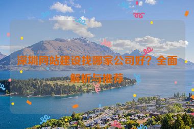 深圳網(wǎng)站建設(shè)找哪家公司好？全面解析與推薦