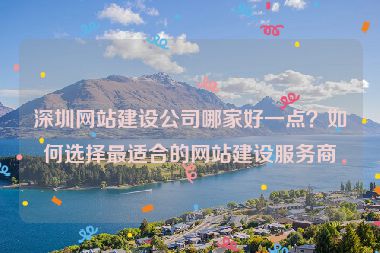 深圳網(wǎng)站建設(shè)公司哪家好一點(diǎn)？如何選擇最適合的網(wǎng)站建設(shè)服務(wù)商