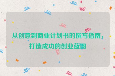 從創(chuàng)意到商業(yè)計(jì)劃書的撰寫指南，打造成功的創(chuàng)業(yè)藍(lán)圖