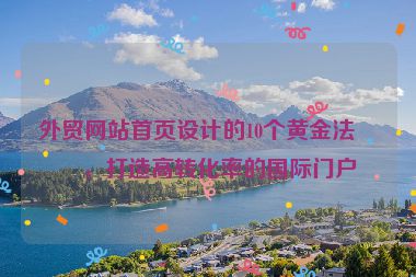外貿(mào)網(wǎng)站首頁設(shè)計的10個黃金法則，打造高轉(zhuǎn)化率的國際門戶