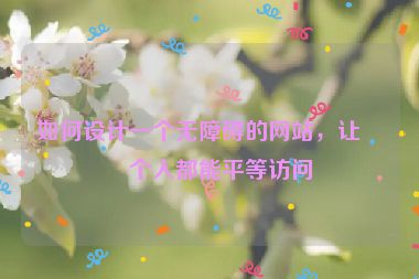如何設(shè)計一個無障礙的網(wǎng)站，讓每個人都能平等訪問