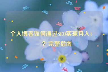 個(gè)人博客如何通過SEO實(shí)現(xiàn)月入1萬？完整指南