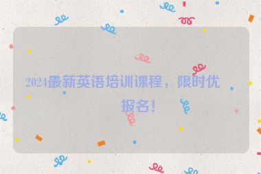 2024最新英語培訓(xùn)課程，限時優(yōu)惠報名！