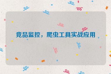 競(jìng)品監(jiān)控，爬蟲(chóng)工具實(shí)戰(zhàn)應(yīng)用