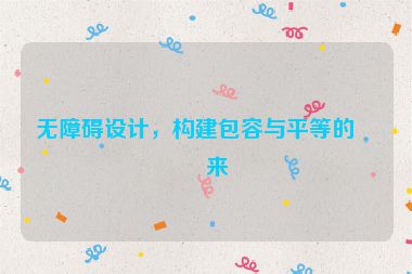 無障礙設(shè)計(jì)，構(gòu)建包容與平等的未來