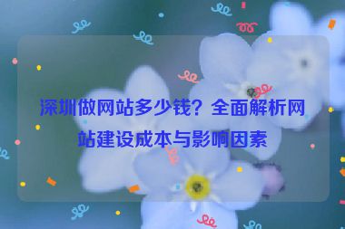 深圳做網(wǎng)站多少錢？全面解析網(wǎng)站建設(shè)成本與影響因素