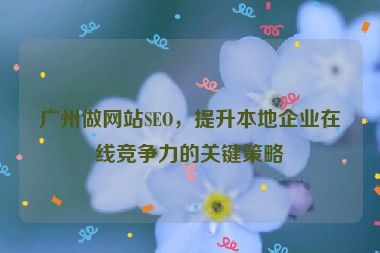廣州做網(wǎng)站SEO，提升本地企業(yè)在線競爭力的關(guān)鍵策略