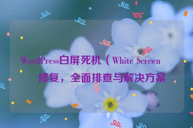 WordPress白屏死機（White Screen）修復(fù)，全面排查與解決方案