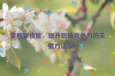 掌握新技能，提升職場(chǎng)競(jìng)爭(zhēng)力的關(guān)鍵方法