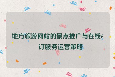 地方旅游網(wǎng)站的景點推廣與在線預訂服務運營策略