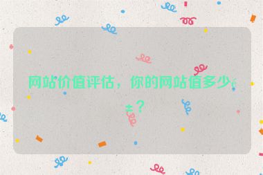 網(wǎng)站價(jià)值評(píng)估，你的網(wǎng)站值多少錢？