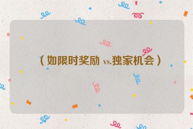 （如限時(shí)獎勵(lì) vs.獨(dú)家機(jī)會）