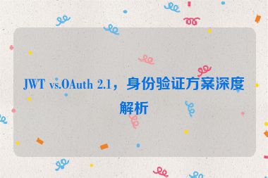JWT vs.OAuth 2.1，身份驗(yàn)證方案深度解析