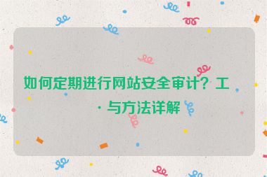 如何定期進(jìn)行網(wǎng)站安全審計(jì)？工具與方法詳解