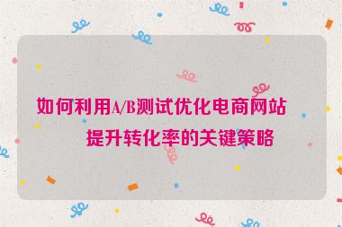 如何利用A/B測(cè)試優(yōu)化電商網(wǎng)站，提升轉(zhuǎn)化率的關(guān)鍵策略