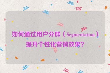 如何通過用戶分群（Segmentation）提升個(gè)性化營(yíng)銷效果？