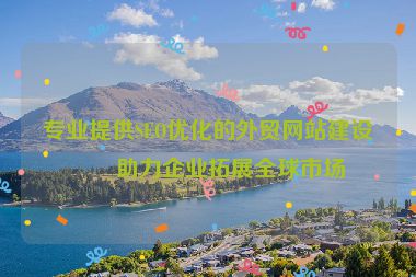專業(yè)提供SEO優(yōu)化的外貿(mào)網(wǎng)站建設(shè)，助力企業(yè)拓展全球市場(chǎng)