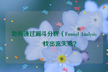 如何通過漏斗分析（Funnel Analysis）找出流失點(diǎn)？