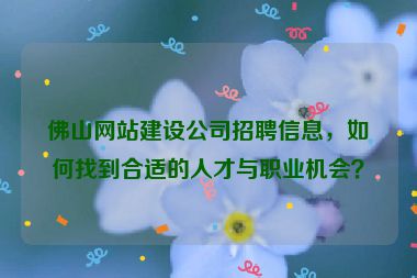 佛山網(wǎng)站建設(shè)公司招聘信息，如何找到合適的人才與職業(yè)機(jī)會(huì)？
