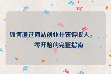 如何通過(guò)網(wǎng)站創(chuàng)業(yè)并獲得收入，從零開始的完整指南