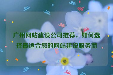 廣州網(wǎng)站建設(shè)公司推薦，如何選擇最適合您的網(wǎng)站建設(shè)服務(wù)商