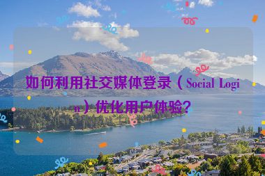 如何利用社交媒體登錄（Social Login）優(yōu)化用戶體驗？