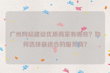 廣州網(wǎng)站建設(shè)優(yōu)質(zhì)商家有哪些？如何選擇最適合的服務(wù)商？