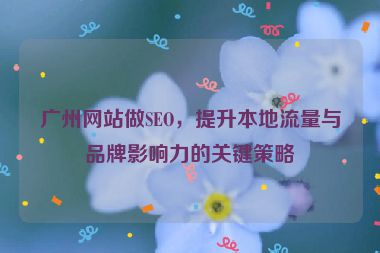 廣州網(wǎng)站做SEO，提升本地流量與品牌影響力的關(guān)鍵策略