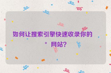 如何讓搜索引擎快速收錄你的新網(wǎng)站？