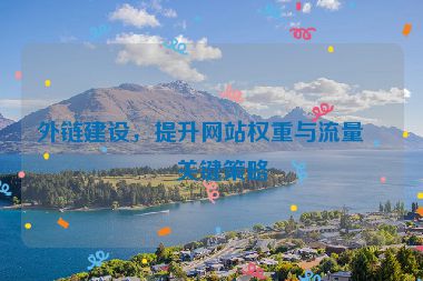 外鏈建設(shè)，提升網(wǎng)站權(quán)重與流量的關(guān)鍵策略