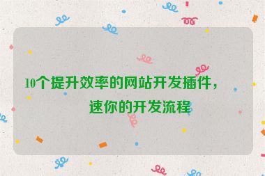 10個(gè)提升效率的網(wǎng)站開發(fā)插件，加速你的開發(fā)流程