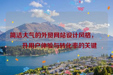 簡潔大氣的外貿(mào)網(wǎng)站設(shè)計風(fēng)格，提升用戶體驗與轉(zhuǎn)化率的關(guān)鍵