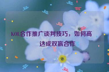 KOL合作推廣談判技巧，如何高效達成雙贏合作