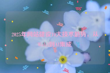 2025年網(wǎng)站建設(shè)10大技術(shù)趨勢(shì)，從Web3到AI集成