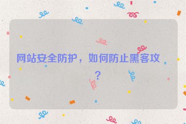 網(wǎng)站安全防護，如何防止黑客攻擊？