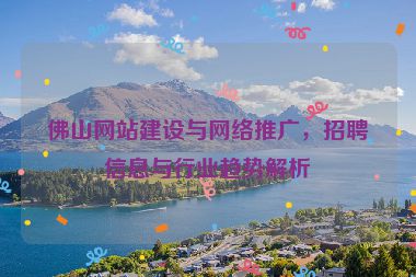 佛山網(wǎng)站建設(shè)與網(wǎng)絡(luò)推廣，招聘信息與行業(yè)趨勢(shì)解析