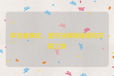 多變量測試，提升決策精準(zhǔn)度的關(guān)鍵工具