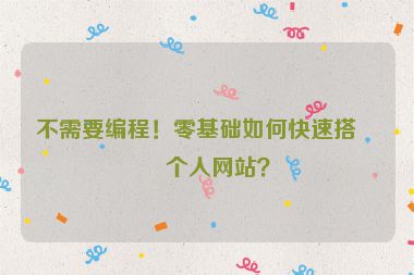 不需要編程！零基礎(chǔ)如何快速搭建個人網(wǎng)站？