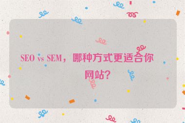 SEO vs SEM，哪種方式更適合你的網(wǎng)站？