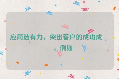 應(yīng)簡潔有力，突出客戶的成功成果，例如