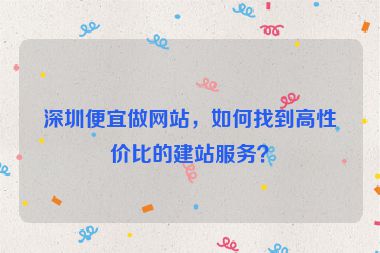深圳便宜做網(wǎng)站，如何找到高性價比的建站服務(wù)？