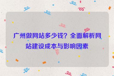 廣州做網(wǎng)站多少錢？全面解析網(wǎng)站建設(shè)成本與影響因素