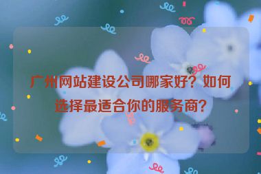 廣州網(wǎng)站建設(shè)公司哪家好？如何選擇最適合你的服務(wù)商？