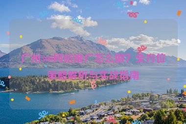 廣州360網(wǎng)站推廣怎么做？全方位策略解析與實戰(zhàn)指南