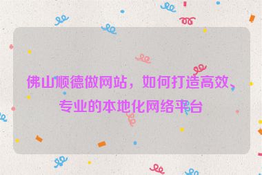 佛山順德做網(wǎng)站，如何打造高效、專(zhuān)業(yè)的本地化網(wǎng)絡(luò)平臺(tái)
