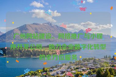 廣州網(wǎng)站建設(shè)、網(wǎng)絡(luò)推廣與小程序開發(fā)公司，助力企業(yè)數(shù)字化轉(zhuǎn)型的全方位服務(wù)
